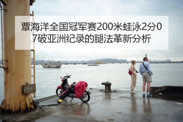 覃海洋全国冠军赛200米蛙泳2分07破亚洲纪录的腿法革新分析